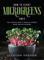HOW TO START MICROGREENS 2021: The Complete Guide to Growing Nutrient Dense Organic Microgreens
