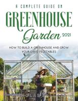 A Complete Guide on Greenhouse Gardening 2021: How to build a greenhouse and grow your own vegetables