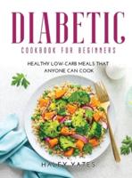 DIABETIC COOKBOOK FOR BEGINNERS: Healthy Low-Carb Meals That Anyone Can Cook