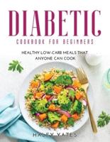 DIABETIC COOKBOOK FOR BEGINNERS: Healthy Low-Carb Meals That Anyone Can Cook