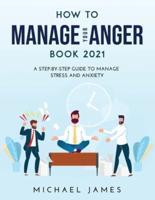 How to Manage Your Anger 2021 Edition: A Step-By-Step Guide to Manage Stress And Anxiety