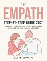 THE EMPATH STEP-BYSTEP GUIDE 2021: Develop Your Gifts, Skills, Use Emotional Intelligence and Finding Yourself