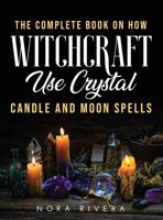 The Complete Book on How Witchcraft Use: Crystal, Candle and Moon Spells