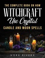 The Complete Book on How Witchcraft Use: Crystal, Candle and Moon Spells