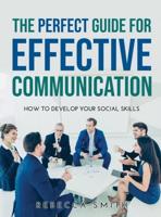 The Perfect Guide for Effective Communication: How to Develop Your Social Skills