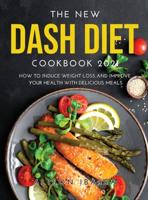 THE NEW DASH DIET COOKBOOK 2021: How to induce Weight Loss and Improve Your Health with Delicious Meals