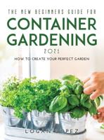 THE NEW BEGINNERS GUIDE FOR CONTAINER GARDENING 2021: How to create your perfect garden
