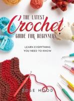THE LATEST CROCHET GUIDE FOR BEGINNERS: Learn everything you need to know