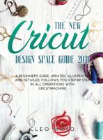 The New Cricut Design Space Guide 2021: A beginner's guide, updated, illustrated and detailed, follows you step by step in all operations with Cricut Machine.