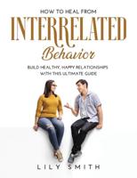 How to Heal from Interrelated Behavior: Build healthy, happy relationships with this ultimate guide