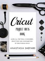 CRICUT PROJECT IDEAS BOOK: Learn all the tools, accessories, cricut font and configuration of cricut design space