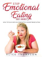 Stop Emotional Eating 2021 Guide: How to Plan and Win Your Battle Against Binge Eating