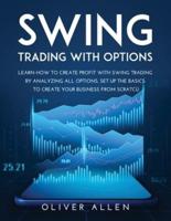 SWING TRADING WITH OPTIONS: LEARN HOW TO CREATE PROFIT WITH SWING TRADING BY ANALYZING ALL OPTIONS. SET UP THE BASICS TO CREATE YOUR BUSINESS FROM SCRATCH