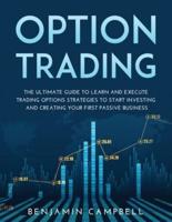 OPTIONS TRADING: THE ULTIMATE GUIDE TO LEARN AND EXECUTE TRADING OPTIONS STRATEGIES TO START INVESTING AND CREATING YOUR FIRST PASSIVE BUSINESS