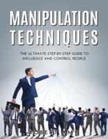 MANIPULATION TECHNIQUES: The Ultimate Step-by-Step Guide to Influence and Control people.