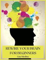 REWIRE YOUR BRAIN FOR BEGINNERS: MANAGE STRESS AND CHANGE YOUR APPROACH TO LIFE WITH POSITIVE THINKING.