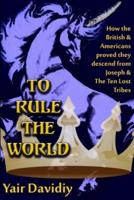 To Rule the World: How the British and Americans proved they descedned from Joseph and the Ten Tribes of Israel