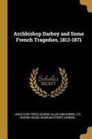 Archbishop Darboy and Some French Tragedies, 1813-1871