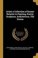 Artist; a Collection of Essays Relative to Painting, Poetry, Sculpture, Ardhitecture, The Drama