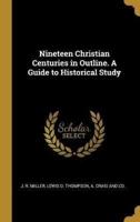Nineteen Christian Centuries in Outline. A Guide to Historical Study