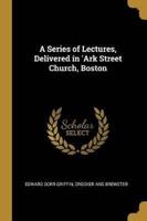 A Series of Lectures, Delivered in 'Ark Street Church, Boston