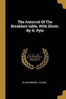 The Autocrat Of The Breakfast-Table, With Illustr. By H. Pyle