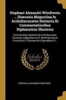 Stephani Alexandri Würdtwein ... Dioecesis Moguntina In Archidiaconatus Distincta Et Commentationibus Diplomaticis Illustrata