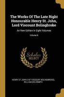 The Works Of The Late Right Honourable Henry St. John, Lord Viscount Bolingbroke