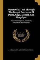 Report Of A Tour Through The Bengal Provinces Of Patna, Gaya, Mongir, And Bhagalpur