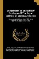Supplement To The Library Catalogue Of The Royal Institute Of British Architects