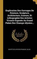 Explication Des Ouvrages De Peinture, Sculpture, Architecture, Gravure, Et Lithographie Des Artistes Vivants Exposés Au Grand Palais Des Champs-Élysées...