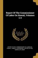 Report Of The Commissioner Of Labor On Hawaii, Volumes 1-3