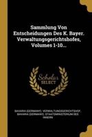 Sammlung Von Entscheidungen Des K. Bayer. Verwaltungsgerichtshofes, Volumes 1-10...