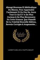 Abregé Nouveau Et Méthodique Du Blason, Pour Apprendre Facilement Et En Peu De Jours Tout Ce Qu'il Y A De Plus Curieux & De Plus Necessaire En Cette S