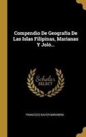 Compendio De Geografía De Las Islas Filipinas, Marianas Y Joló...