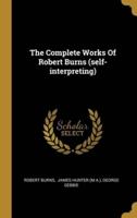 The Complete Works Of Robert Burns (Self-Interpreting)