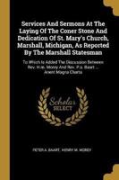 Services And Sermons At The Laying Of The Coner Stone And Dedication Of St. Mary's Church, Marshall, Michigan, As Reported By The Marshall Statesman