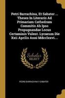 Petri Barrachina, Et Sabater ... Theses In Literaris Ad Primariam Cathedram Commitis Ab Ipso Propugnandae Locus Certaminis Valent. Lycaeum Die Xxii Aprilis Anni Mdcclxxvi....