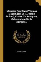 Memoire Pour Saint Thomas D'aquin [Par Le P. Joseph Dufour], Contre Un Anonyme, Calomniateur De Sa Doctrine...