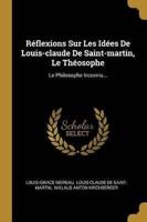 Réflexions Sur Les Idées De Louis-Claude De Saint-Martin, Le Théosophe