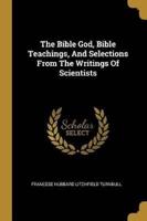 The Bible God, Bible Teachings, And Selections From The Writings Of Scientists