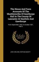 The House And Farm Accounts Of The Shuttleworths Of Gawthorpe Hall In The County Of Lancaster At Smithils And Gawthorpe