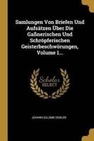 Samlungen Von Briefen Und Aufsätzen Über Die Gaßnerischen Und Schröpferischen Geisterbeschwörungen, Volume 1...