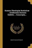 Summa Theologiæ Scotisticæ ... Ad Mentem Doctoris Subtilis ... Conscripta...