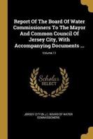 Report Of The Board Of Water Commissioners To The Mayor And Common Council Of Jersey City, With Accompanying Documents ...; Volume 11