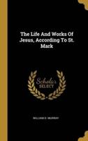 The Life And Works Of Jesus, According To St. Mark