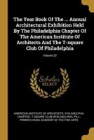 The Year Book Of The ... Annual Architectural Exhibition Held By The Philadelphia Chapter Of The American Institute Of Architects And The T-Square Club Of Philadelphia; Volume 23