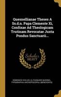 Quesnellianae Theses A Ss.d.n. Papa Clemente Xi, Confixae Ad Theologicam Trutinam Revocatae Juxta Pondus Sanctuarii...