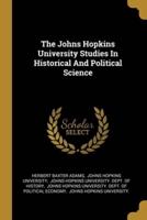 The Johns Hopkins University Studies In Historical And Political Science
