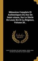 Mémoires Complets Et Authentiques Du Duc De Saint-Simon, Sur Le Siècle De Louis Xiv Et La Régence, Volume 28...